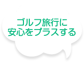 ゴルフ旅行に安心をプラスする