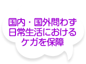 国内・国外問わず日常生活におけるケガを保障